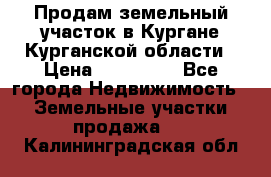 Продам земельный участок в Кургане Курганской области › Цена ­ 500 000 - Все города Недвижимость » Земельные участки продажа   . Калининградская обл.